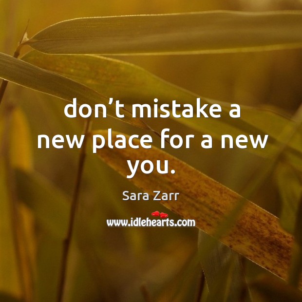 Don’t mistake a new place for a new you. Sara Zarr Picture Quote