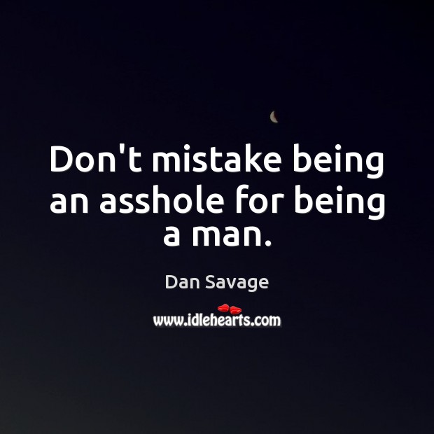 Don’t mistake being an asshole for being a man. Dan Savage Picture Quote