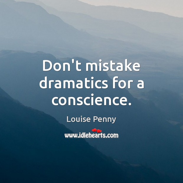Don’t mistake dramatics for a conscience. Louise Penny Picture Quote