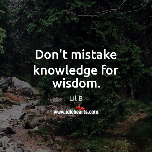 Don’t mistake knowledge for wisdom. Image