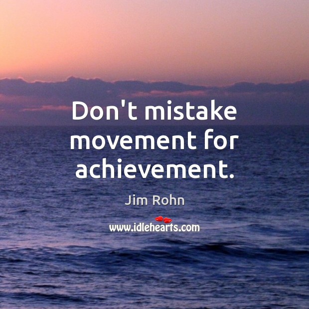Don’t mistake movement for achievement. Jim Rohn Picture Quote