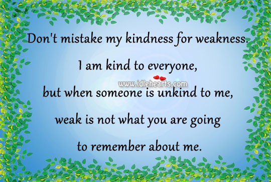 Don’t mistake my kindness for weakness. Image