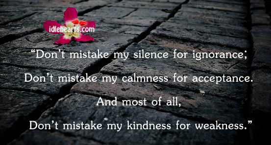 Don’t mistake my kindness for weakness 