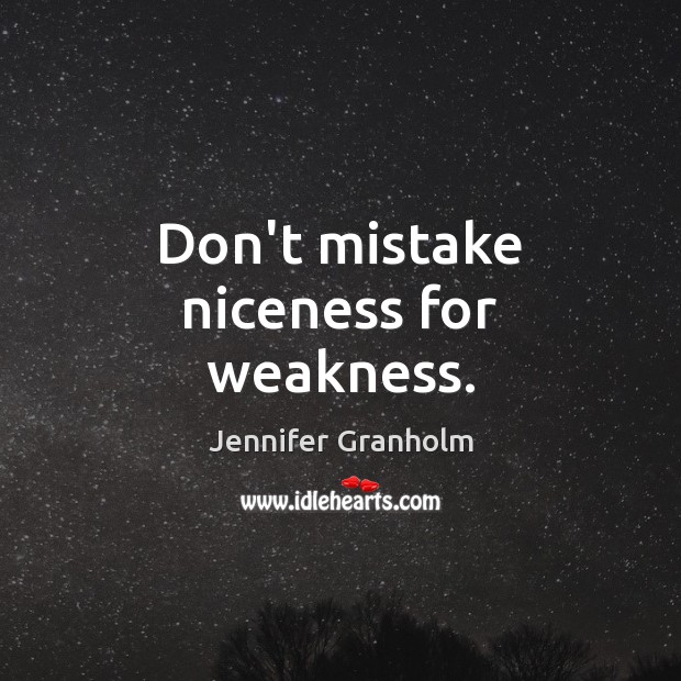 Don’t mistake niceness for weakness. Jennifer Granholm Picture Quote