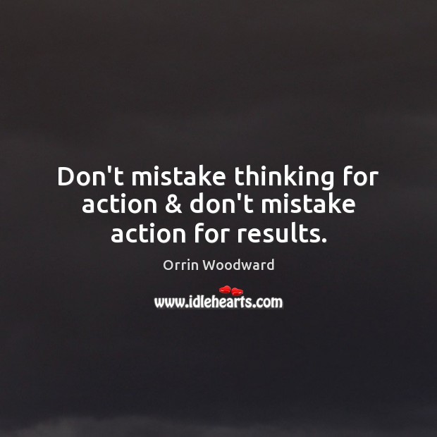 Don’t mistake thinking for action & don’t mistake action for results. Orrin Woodward Picture Quote