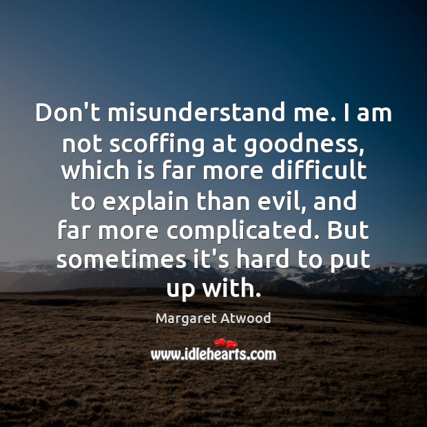Don’t misunderstand me. I am not scoffing at goodness, which is far Margaret Atwood Picture Quote