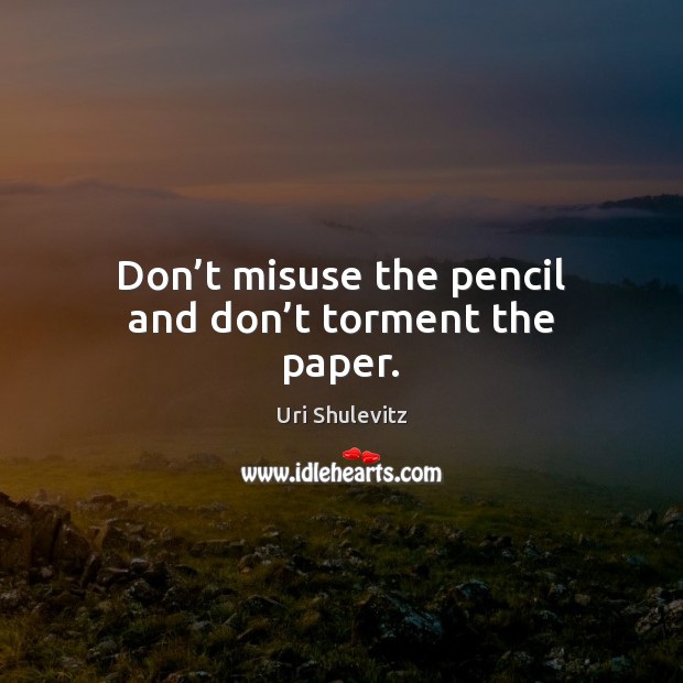 Don’t misuse the pencil and don’t torment the paper. Image