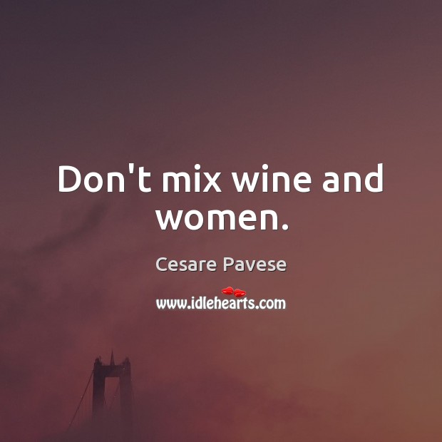 Don’t mix wine and women. Cesare Pavese Picture Quote