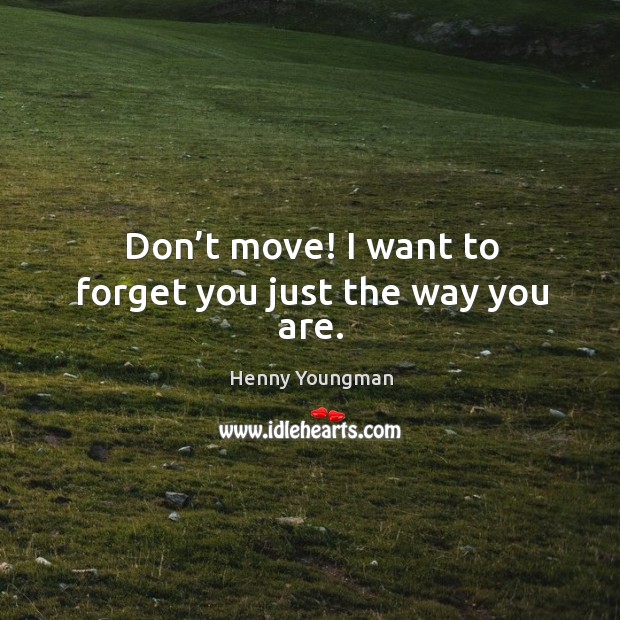 Don’t move! I want to forget you just the way you are. Henny Youngman Picture Quote
