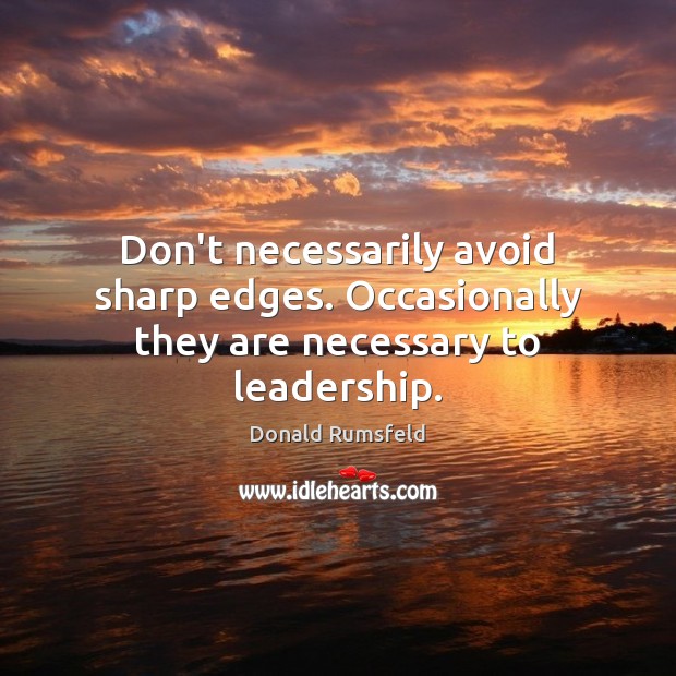 Don’t necessarily avoid sharp edges. Occasionally they are necessary to leadership. Image