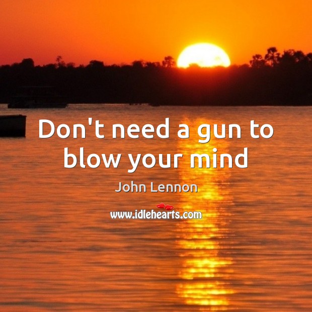 Don’t need a gun to blow your mind John Lennon Picture Quote