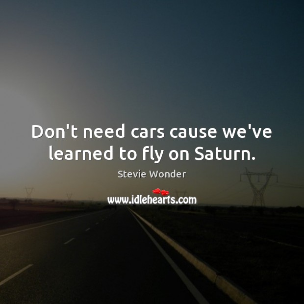 Don’t need cars cause we’ve learned to fly on Saturn. Stevie Wonder Picture Quote