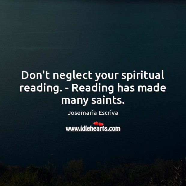 Don’t neglect your spiritual reading. – Reading has made many saints. Josemaria Escriva Picture Quote