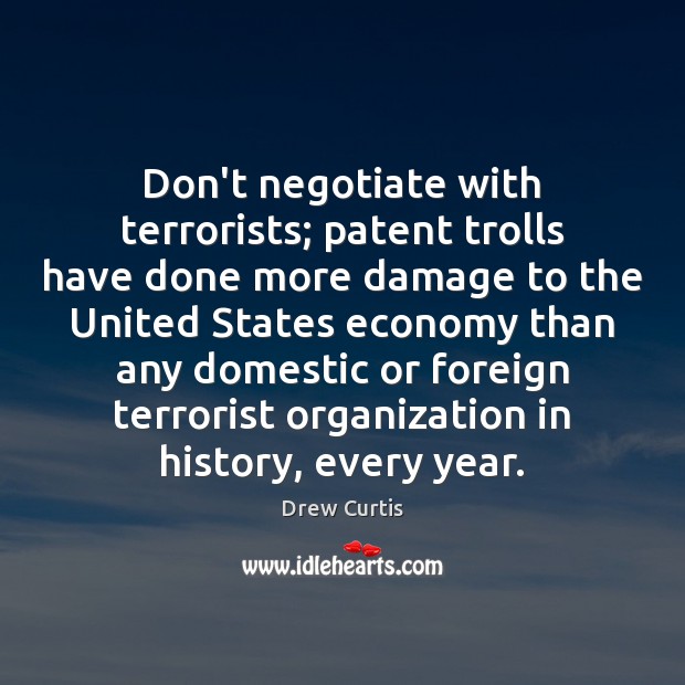 Don’t negotiate with terrorists; patent trolls have done more damage to the Drew Curtis Picture Quote