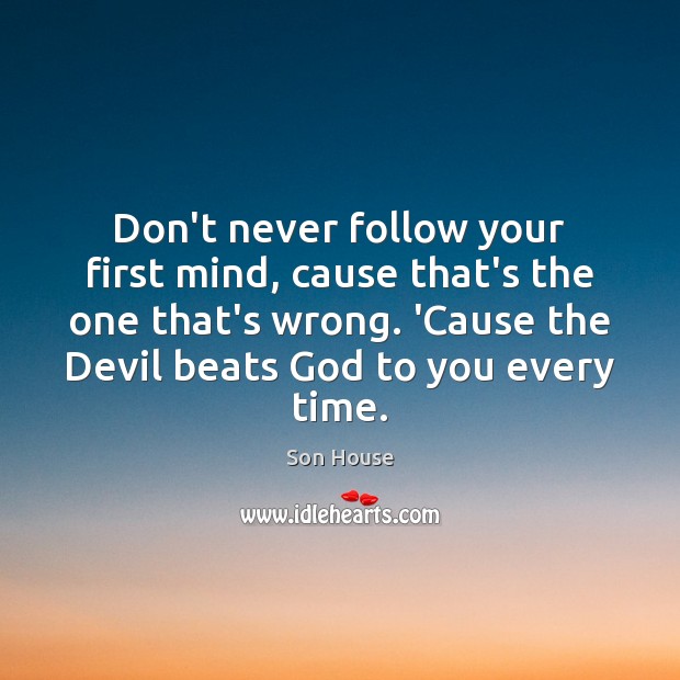 Don’t never follow your first mind, cause that’s the one that’s wrong. Son House Picture Quote