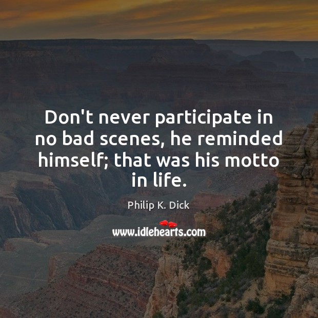 Don’t never participate in no bad scenes, he reminded himself; that was his motto in life. Philip K. Dick Picture Quote