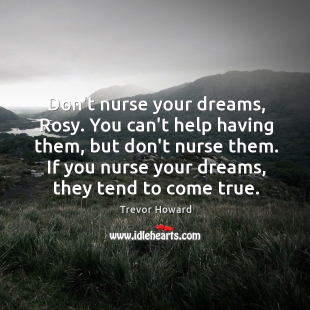 Don’t nurse your dreams, Rosy. You can’t help having them, but don’t Trevor Howard Picture Quote