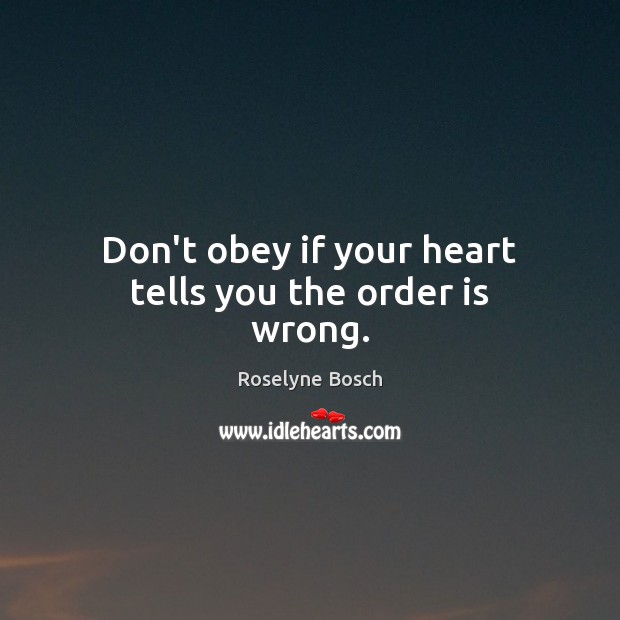 Don’t obey if your heart tells you the order is wrong. Roselyne Bosch Picture Quote