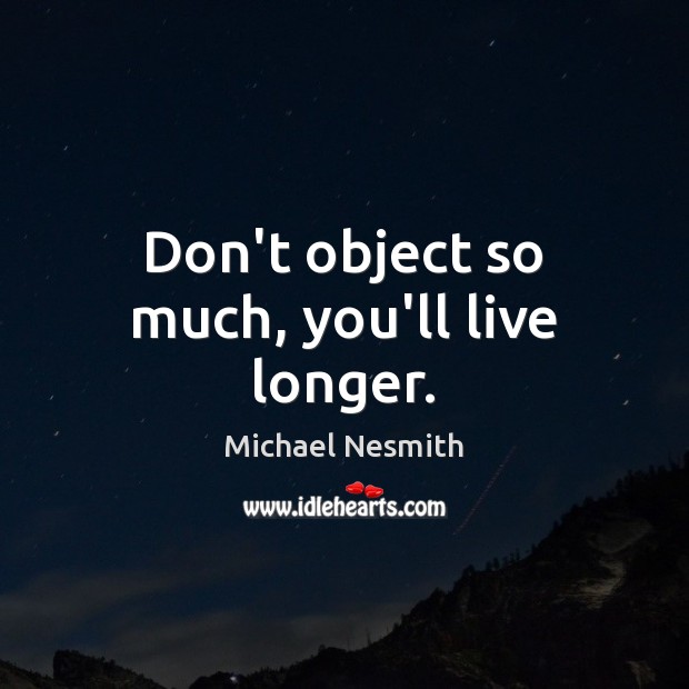 Don’t object so much, you’ll live longer. Michael Nesmith Picture Quote