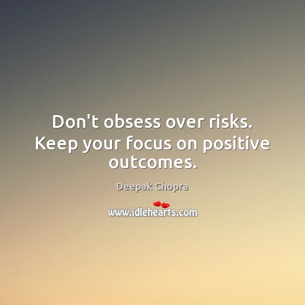 Don’t obsess over risks. Keep your focus on positive outcomes. Deepak Chopra Picture Quote