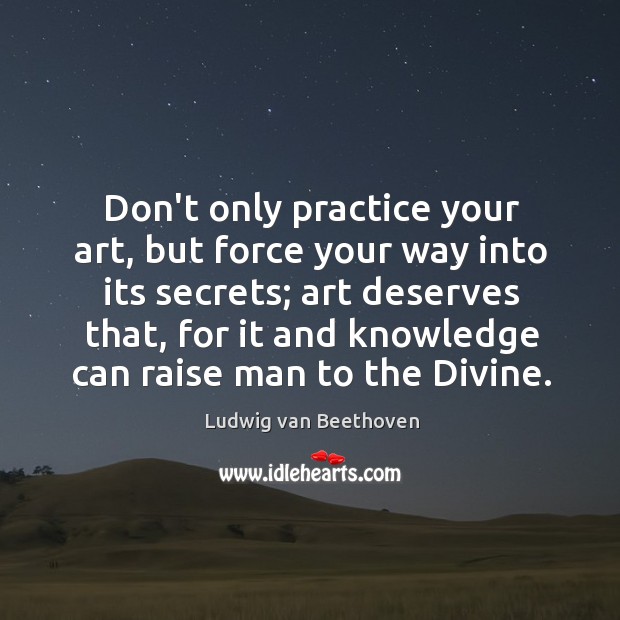 Don’t only practice your art, but force your way into its secrets; Image