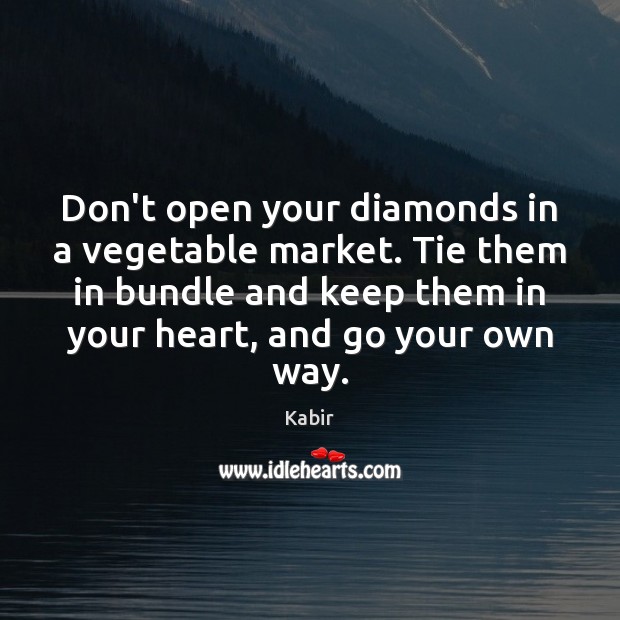 Don’t open your diamonds in a vegetable market. Tie them in bundle Kabir Picture Quote