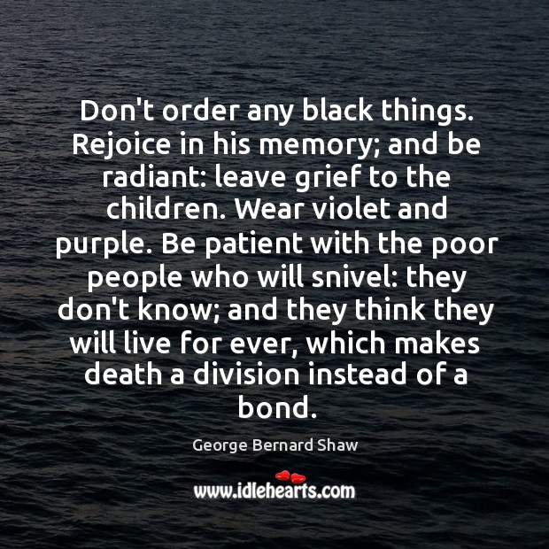 Don’t order any black things. Rejoice in his memory; and be radiant: George Bernard Shaw Picture Quote