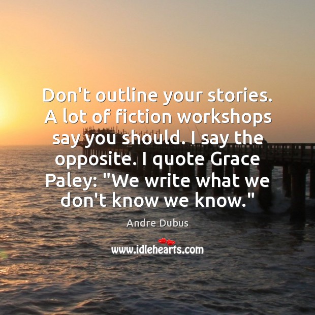 Don’t outline your stories. A lot of fiction workshops say you should. Image
