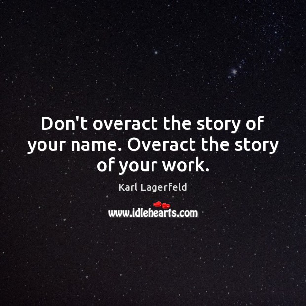 Don’t overact the story of your name. Overact the story of your work. Image