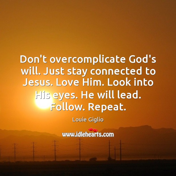 Don’t overcomplicate God’s will. Just stay connected to Jesus. Love Him. Look Louie Giglio Picture Quote