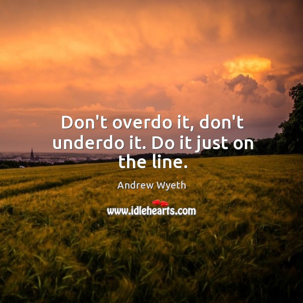 Don’t overdo it, don’t underdo it. Do it just on the line. Image