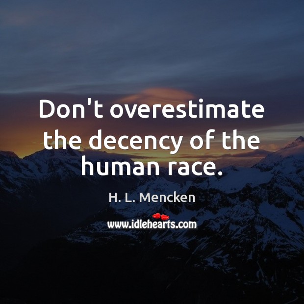 Don’t overestimate the decency of the human race. H. L. Mencken Picture Quote