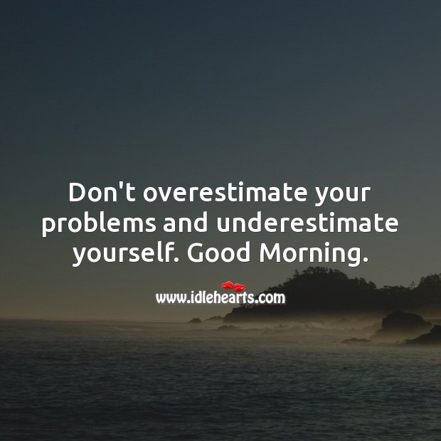 Don’t overestimate your problems and underestimate yourself. Good Morning. Underestimate Quotes Image