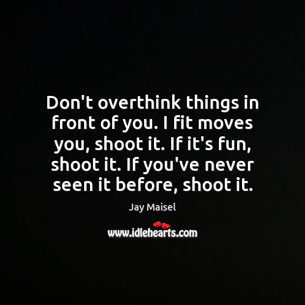 Don’t overthink things in front of you. I fit moves you, shoot Jay Maisel Picture Quote