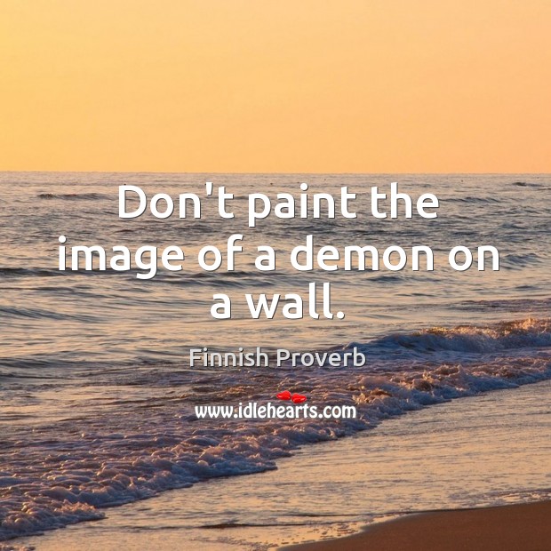 Don’t paint the image of a demon on a wall. Finnish Proverbs Image