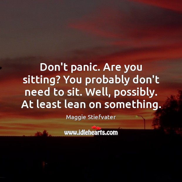 Don’t panic. Are you sitting? You probably don’t need to sit. Well, Maggie Stiefvater Picture Quote