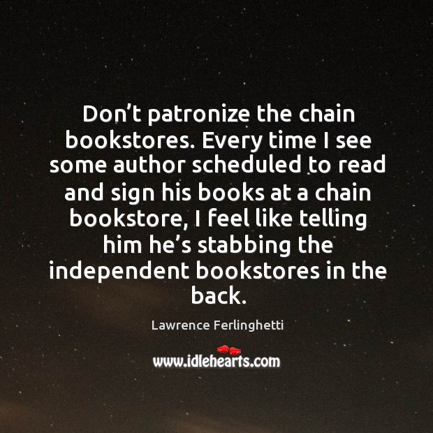 Don’t patronize the chain bookstores. Every time I see some  author scheduled to Lawrence Ferlinghetti Picture Quote