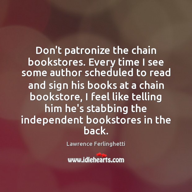 Don’t patronize the chain bookstores. Every time I see some author scheduled 
