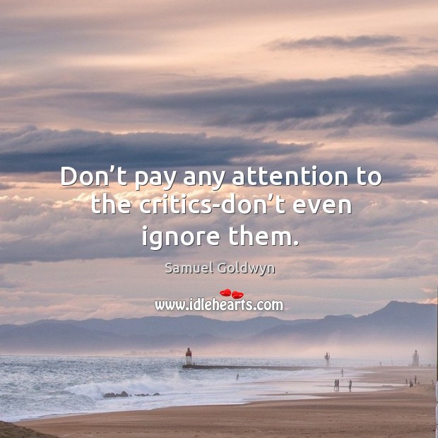 Don’t pay any attention to the critics-don’t even ignore them. Image