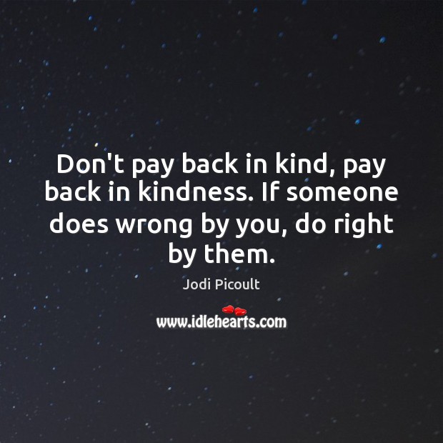 Don’t pay back in kind, pay back in kindness. If someone does Image