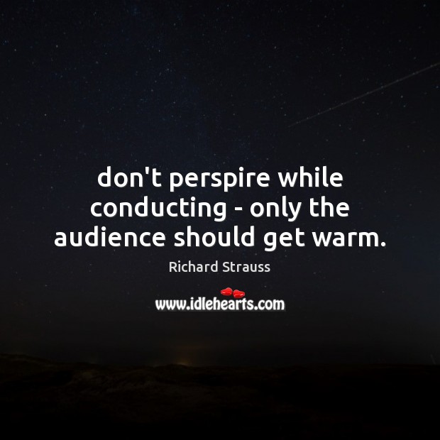 Don’t perspire while conducting – only the audience should get warm. Image