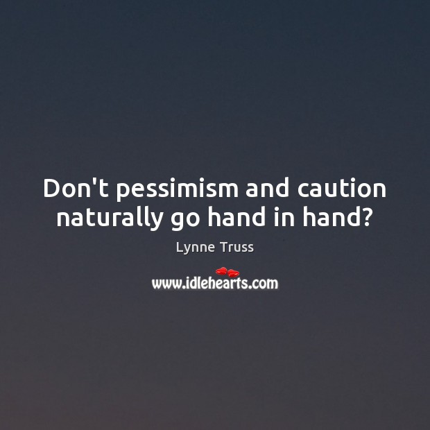 Don’t pessimism and caution naturally go hand in hand? Lynne Truss Picture Quote