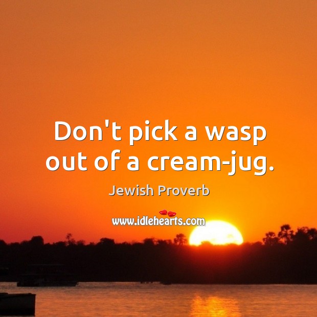Don’t pick a wasp out of a cream-jug. Jewish Proverbs Image