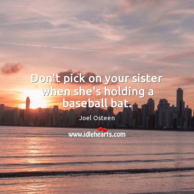 Don’t pick on your sister when she’s holding a baseball bat. Image