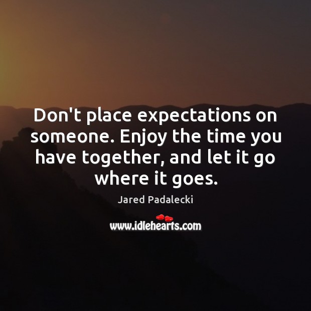 Don’t place expectations on someone. Enjoy the time you have together, and Image