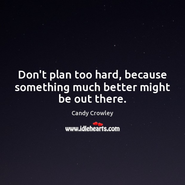 Don’t plan too hard, because something much better might be out there. Candy Crowley Picture Quote
