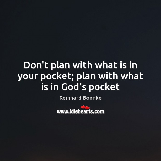 Don’t plan with what is in your pocket; plan with what is in God’s pocket Reinhard Bonnke Picture Quote