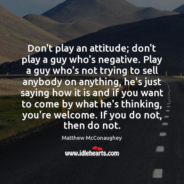 Don’t play an attitude; don’t play a guy who’s negative. Play a Image