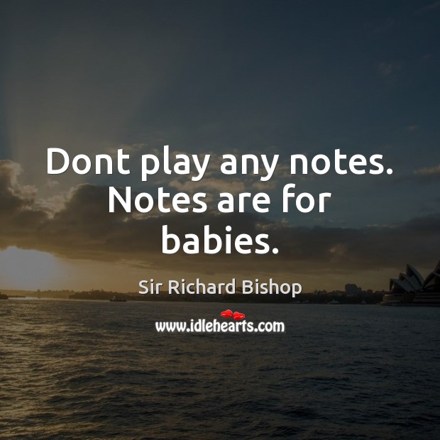 Dont play any notes. Notes are for babies. Sir Richard Bishop Picture Quote