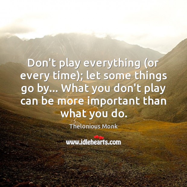 Don’t play everything (or every time); let some things go by… What Thelonious Monk Picture Quote